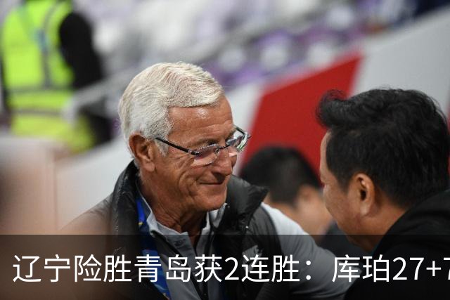 辽宁险胜青岛获2连胜：库珀27+7制胜两罚 赵继伟克里斯被罚下